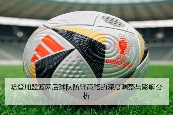 哈登加盟篮网后球队防守策略的深度调整与影响分析