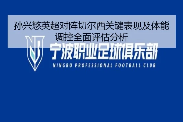 孙兴慜英超对阵切尔西关键表现及体能调控全面评估分析
